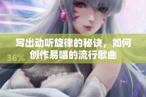 写出动听旋律的秘诀，如何创作易唱的流行歌曲