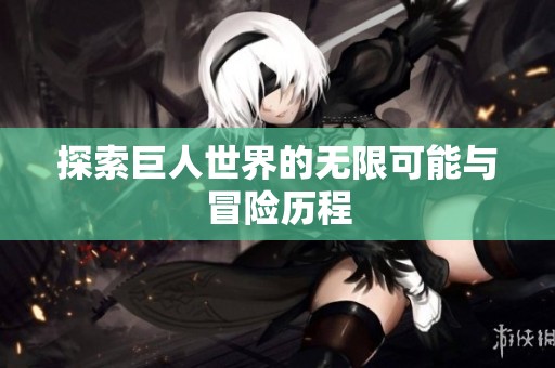 探索巨人世界的无限可能与冒险历程