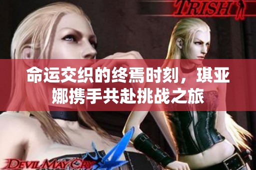 命运交织的终焉时刻，琪亚娜携手共赴挑战之旅