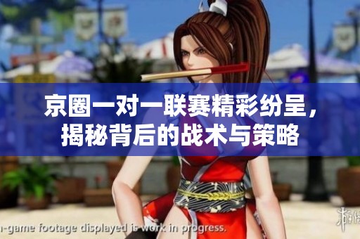 京圈一对一联赛精彩纷呈，揭秘背后的战术与策略