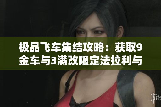 极品飞车集结攻略：获取9金车与3满改限定法拉利与保时捷918技巧揭秘