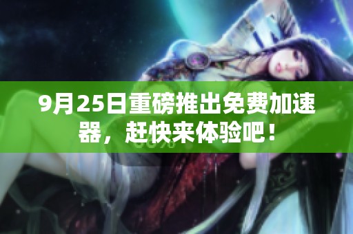 9月25日重磅推出免费加速器，赶快来体验吧！