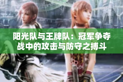 阳光队与王牌队：冠军争夺战中的攻击与防守之搏斗