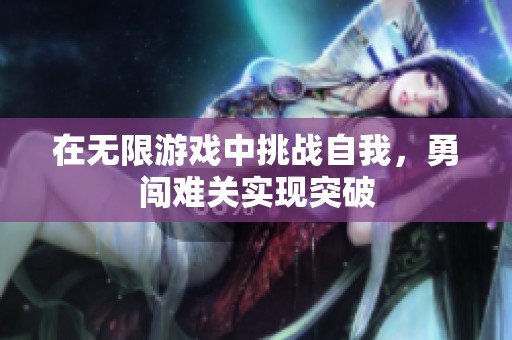 在无限游戏中挑战自我，勇闯难关实现突破