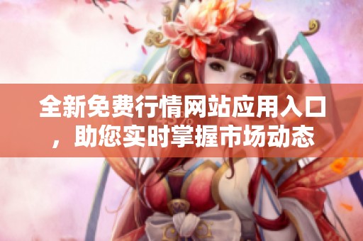 全新免费行情网站应用入口，助您实时掌握市场动态
