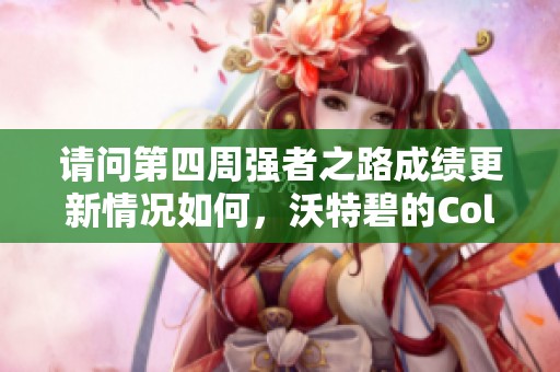 请问第四周强者之路成绩更新情况如何，沃特碧的Col呢