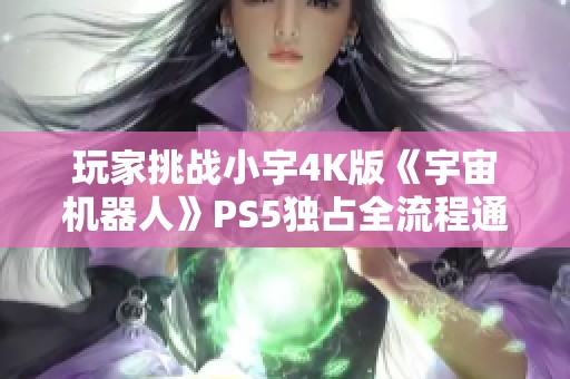 玩家挑战小宇4K版《宇宙机器人》PS5独占全流程通关第一期