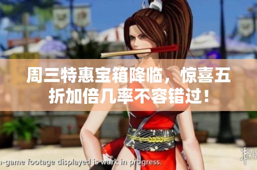 周三特惠宝箱降临，惊喜五折加倍几率不容错过！