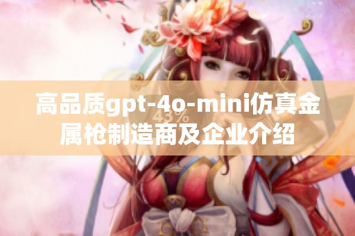 高品质gpt-4o-mini仿真金属枪制造商及企业介绍
