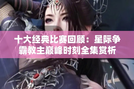 十大经典比赛回顾：星际争霸教主巅峰时刻全集赏析