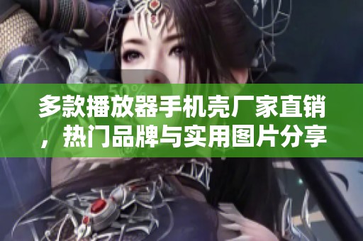 多款播放器手机壳厂家直销，热门品牌与实用图片分享