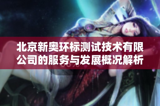 北京新奥环标测试技术有限公司的服务与发展概况解析