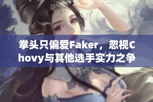 拳头只偏爱Faker，忽视Chovy与其他选手实力之争