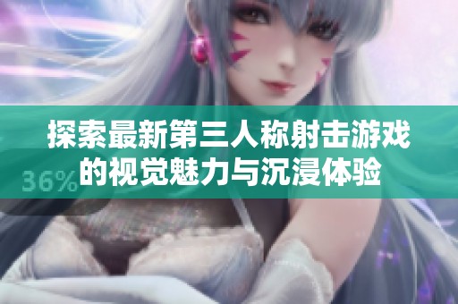 探索最新第三人称射击游戏的视觉魅力与沉浸体验