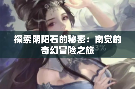 探索阴阳石的秘密：南觉的奇幻冒险之旅
