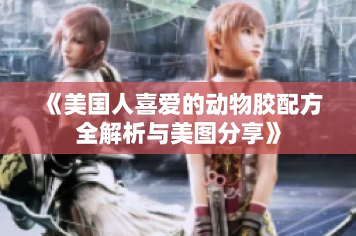 《美国人喜爱的动物胶配方全解析与美图分享》