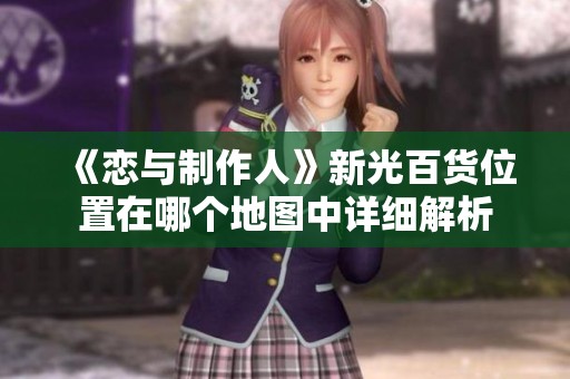 《恋与制作人》新光百货位置在哪个地图中详细解析