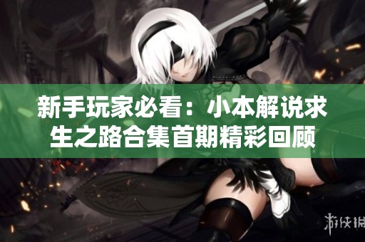 新手玩家必看：小本解说求生之路合集首期精彩回顾