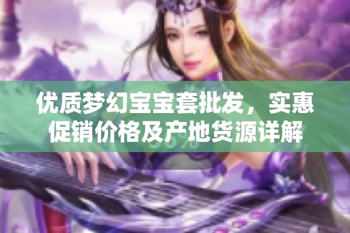 优质梦幻宝宝套批发，实惠促销价格及产地货源详解