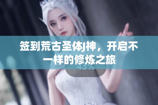 签到荒古圣体J神，开启不一样的修炼之旅