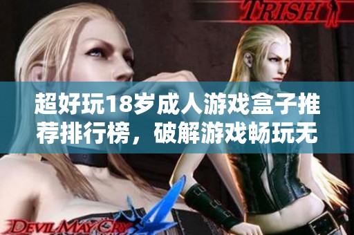 超好玩18岁成人游戏盒子推荐排行榜，破解游戏畅玩无极限