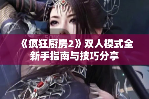《疯狂厨房2》双人模式全新手指南与技巧分享