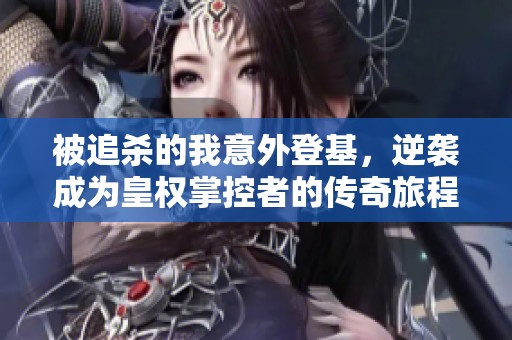 被追杀的我意外登基，逆袭成为皇权掌控者的传奇旅程
