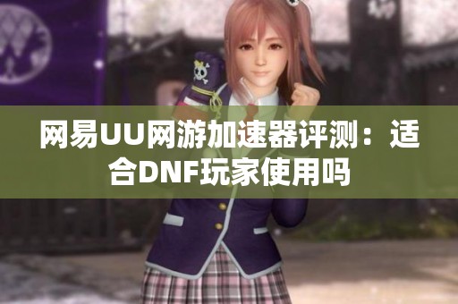 网易UU网游加速器评测：适合DNF玩家使用吗