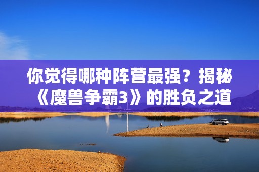 你觉得哪种阵营最强？揭秘《魔兽争霸3》的胜负之道