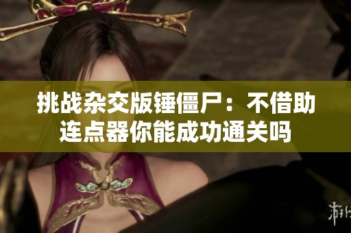 挑战杂交版锤僵尸：不借助连点器你能成功通关吗