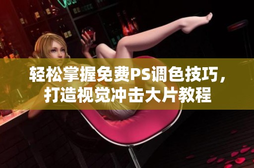 轻松掌握免费PS调色技巧，打造视觉冲击大片教程