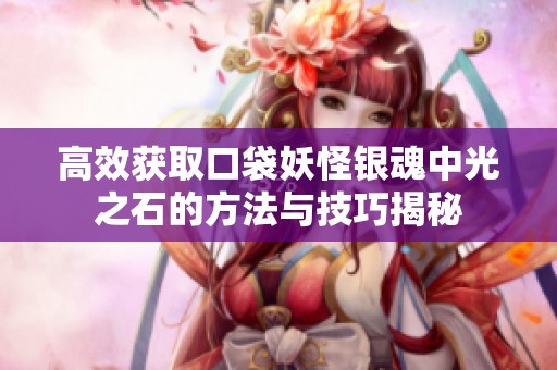 高效获取口袋妖怪银魂中光之石的方法与技巧揭秘