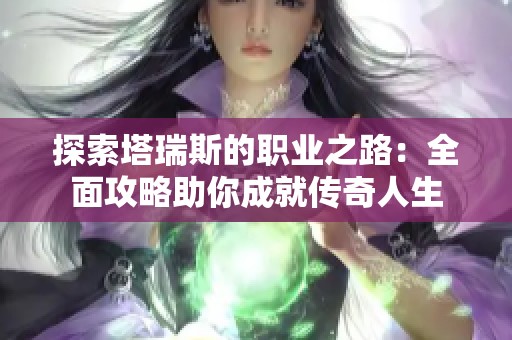 探索塔瑞斯的职业之路：全面攻略助你成就传奇人生