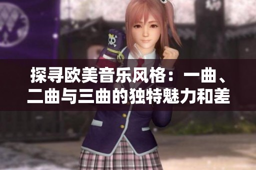 探寻欧美音乐风格：一曲、二曲与三曲的独特魅力和差异