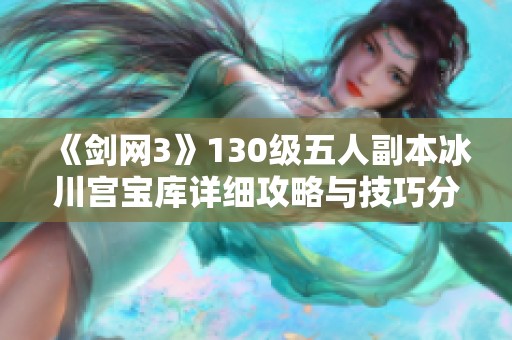 《剑网3》130级五人副本冰川宫宝库详细攻略与技巧分享