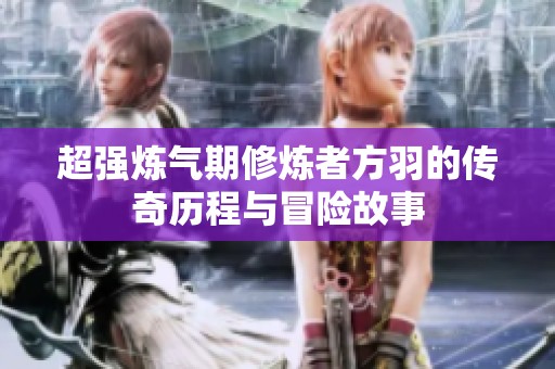 超强炼气期修炼者方羽的传奇历程与冒险故事
