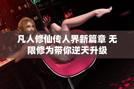凡人修仙传人界新篇章 无限修为带你逆天升级