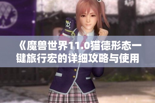 《魔兽世界11.0猫德形态一键旅行宏的详细攻略与使用技巧》