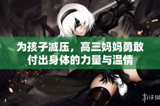 为孩子减压，高三妈妈勇敢付出身体的力量与温情