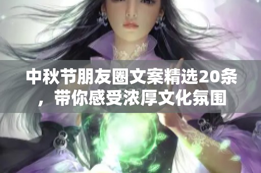 中秋节朋友圈文案精选20条，带你感受浓厚文化氛围