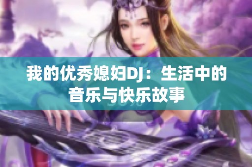 我的优秀媳妇DJ：生活中的音乐与快乐故事