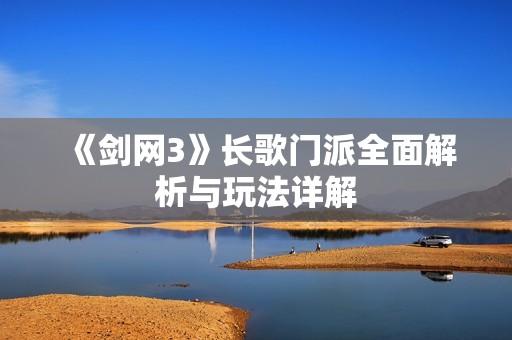 《剑网3》长歌门派全面解析与玩法详解