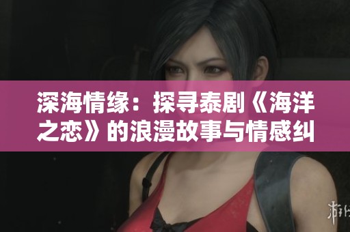 深海情缘：探寻泰剧《海洋之恋》的浪漫故事与情感纠葛