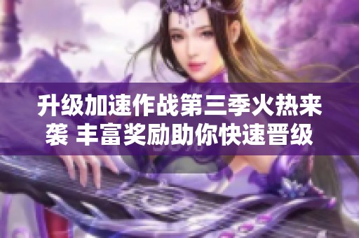 升级加速作战第三季火热来袭 丰富奖励助你快速晋级巴卡妮