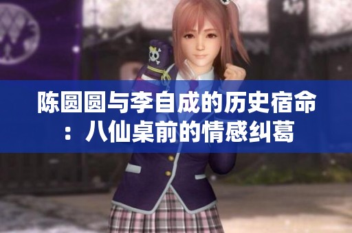 陈圆圆与李自成的历史宿命：八仙桌前的情感纠葛