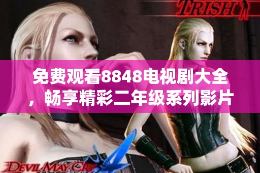 免费观看8848电视剧大全，畅享精彩二年级系列影片