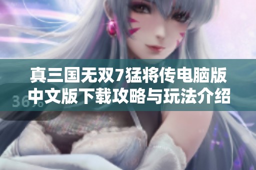 真三国无双7猛将传电脑版中文版下载攻略与玩法介绍