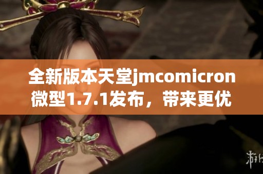 全新版本天堂jmcomicron微型1.7.1发布，带来更优秀体验