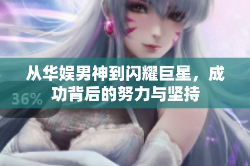 从华娱男神到闪耀巨星，成功背后的努力与坚持