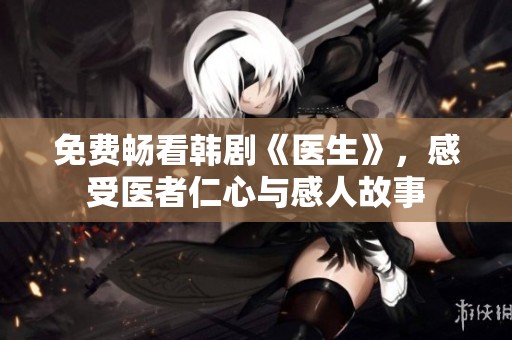 免费畅看韩剧《医生》，感受医者仁心与感人故事